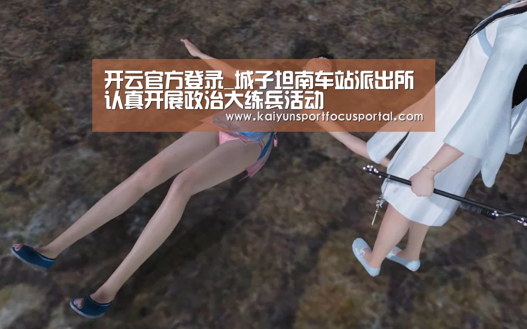 开云官方登录_城子坦南车站派出所认真开展政治大练兵活动(图2) 开云官网