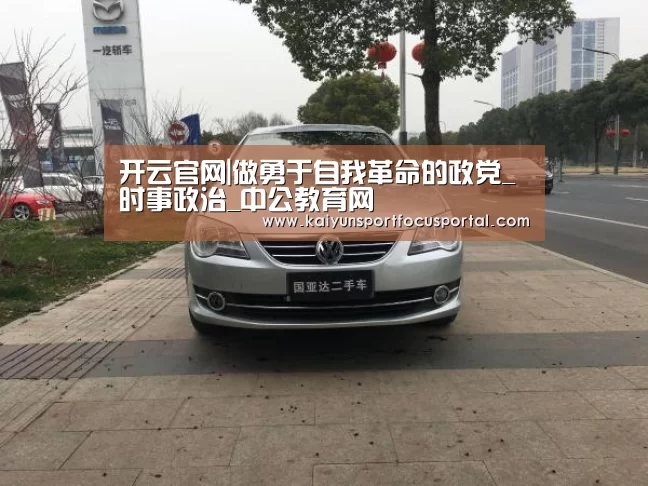 开云官网|做勇于自我革命的政党_时事政治_中公教育网(图1) 开云官网|做勇于自我革命的政党_时事政治_中公教育网(图1)