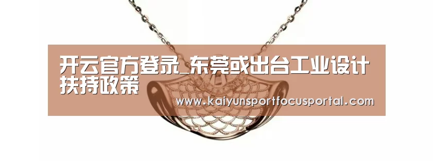 开云官方登录_东莞或出台工业设计扶持政策(图3) 开云在线登入