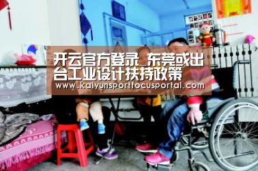 开云官方登录_东莞或出台工业设计扶持政策(图2) 开云在线登入