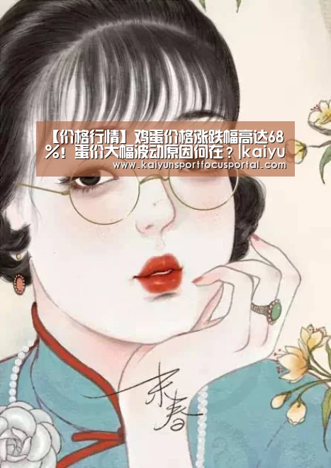 【价格行情】鸡蛋价格涨跌幅高达68%!蛋价大幅波动原因何在?|kaiyun(图2) 开云官网