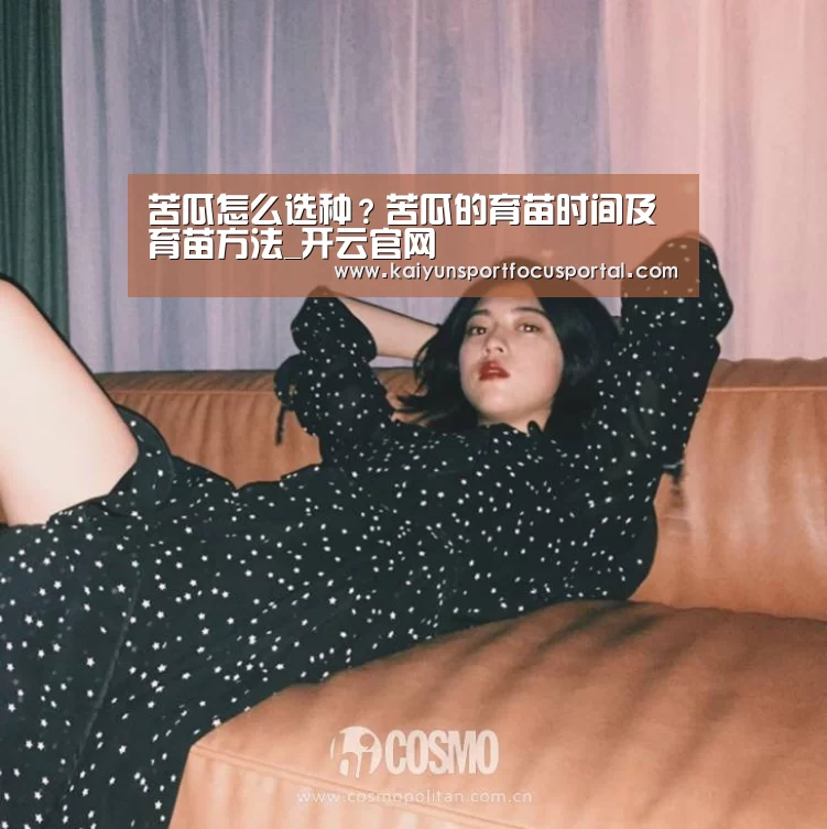 苦瓜怎么选种?苦瓜的育苗时间及育苗方法_开云官网(图2) 苦瓜怎么选种?苦瓜的育苗时间及育苗方法_开云官网(图2)