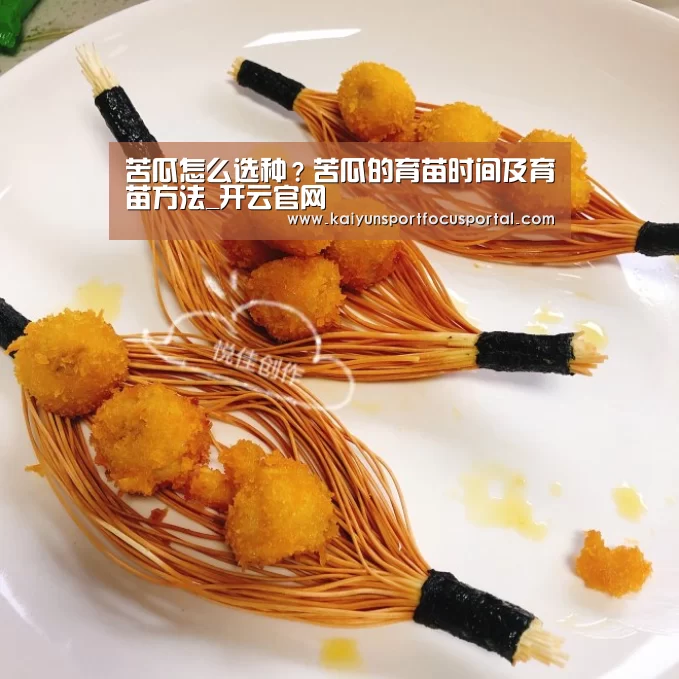 苦瓜怎么选种?苦瓜的育苗时间及育苗方法_开云官网(图1) 开云官方登录