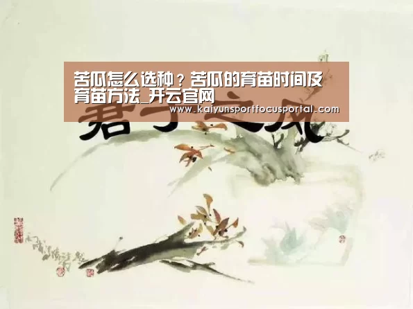 苦瓜怎么选种?苦瓜的育苗时间及育苗方法_开云官网(图3) 苦瓜怎么选种?苦瓜的育苗时间及育苗方法_开云官网(图3)