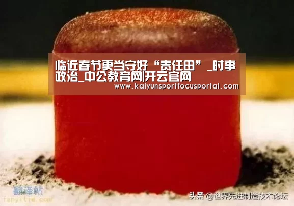临近春节更当守好“责任田”_时事政治_中公教育网|开云官网(图2) 开云在线登入