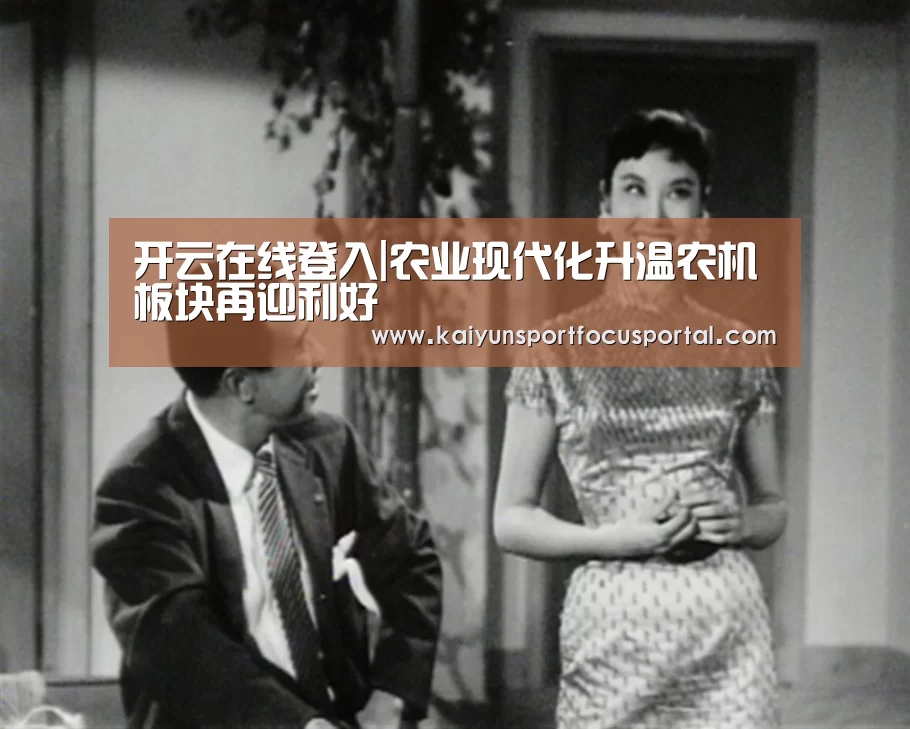 开云在线登入|农业现代化升温农机板块再迎利好(图2) 开云在线登入