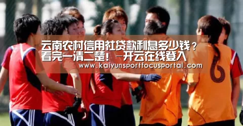 云南农村信用社贷款利息多少钱?看完一清二楚!-开云在线登入(图1) 云南农村信用社贷款利息多少钱?看完一清二楚!-开云在线登入(图1)