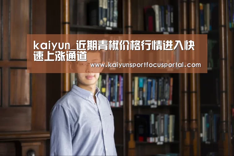 kaiyun_近期青椒价格行情进入快速上涨通道(图4) kaiyun_近期青椒价格行情进入快速上涨通道(图4)